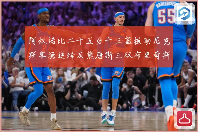 阿奴诺比二十五分十三篮板助尼克斯客场逆转灰熊唐斯三双布里奇斯赛场复盘：最新赛事动态与深度分析