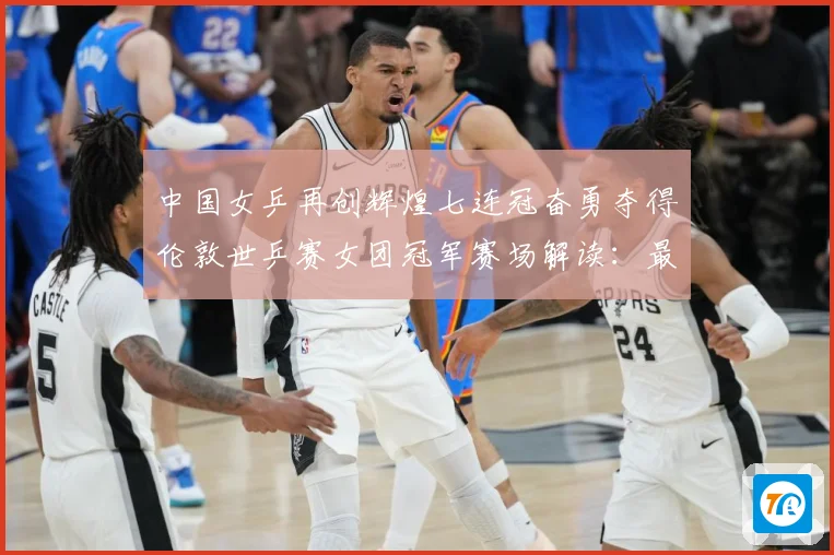 中国女乒再创辉煌七连冠奋勇夺得伦敦世乒赛女团冠军赛场解读：最新赛事动态与深度分析