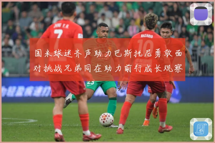 国米球迷齐声助力巴斯托尼勇敢面对挑战兄弟同在助力前行成长观察：最新赛事动态与深度分析