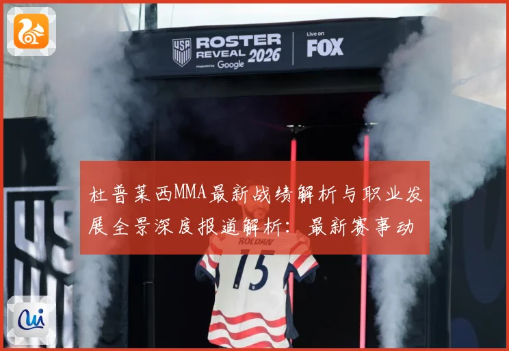 杜普莱西MMA最新战绩解析与职业发展全景深度报道解析：最新赛事动态与深度分析