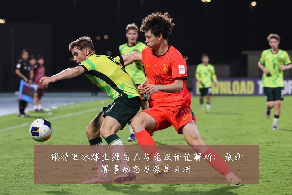 佩特里冰球生涯高光与竞技价值解析:最新赛事动态与深度分析