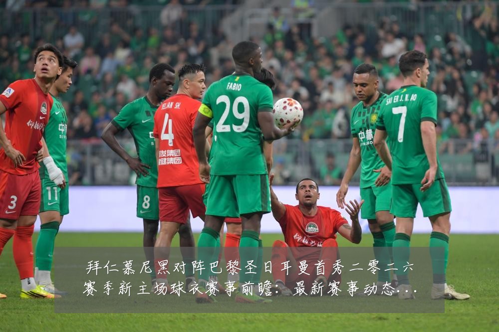 拜仁慕尼黑对阵巴黎圣日耳曼首秀二零二六赛季新主场球衣赛事前瞻:最新赛事动态与深度分析