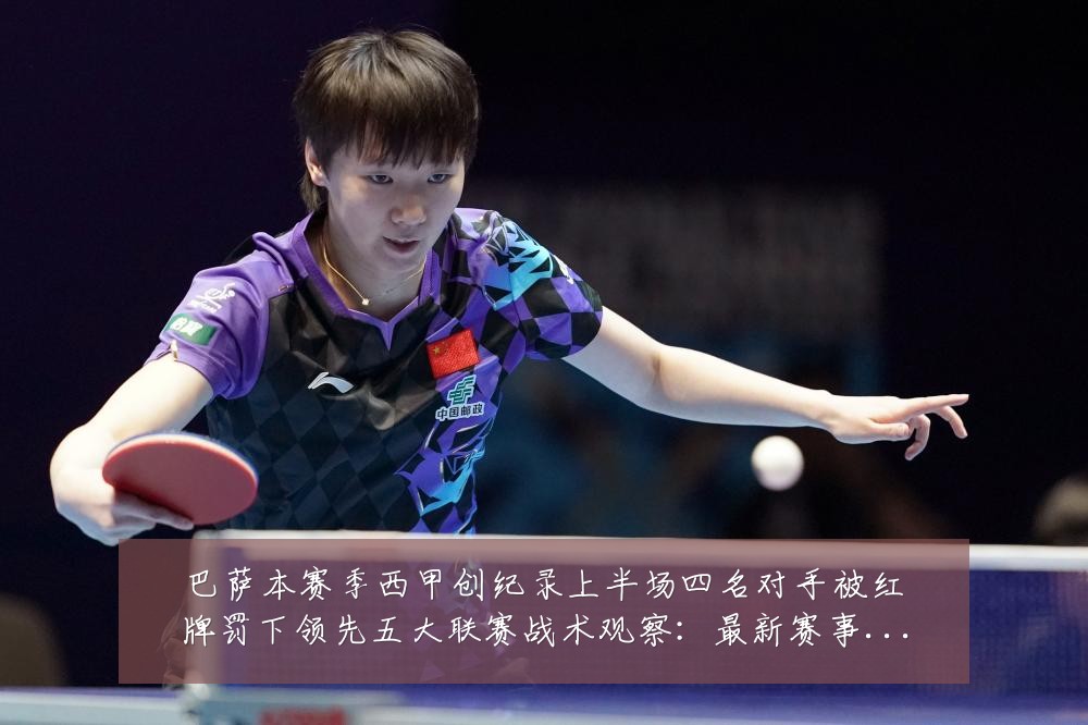 巴萨本赛季西甲创纪录上半场四名对手被红牌罚下领先五大联赛战术观察:最新赛事动态与深度分析