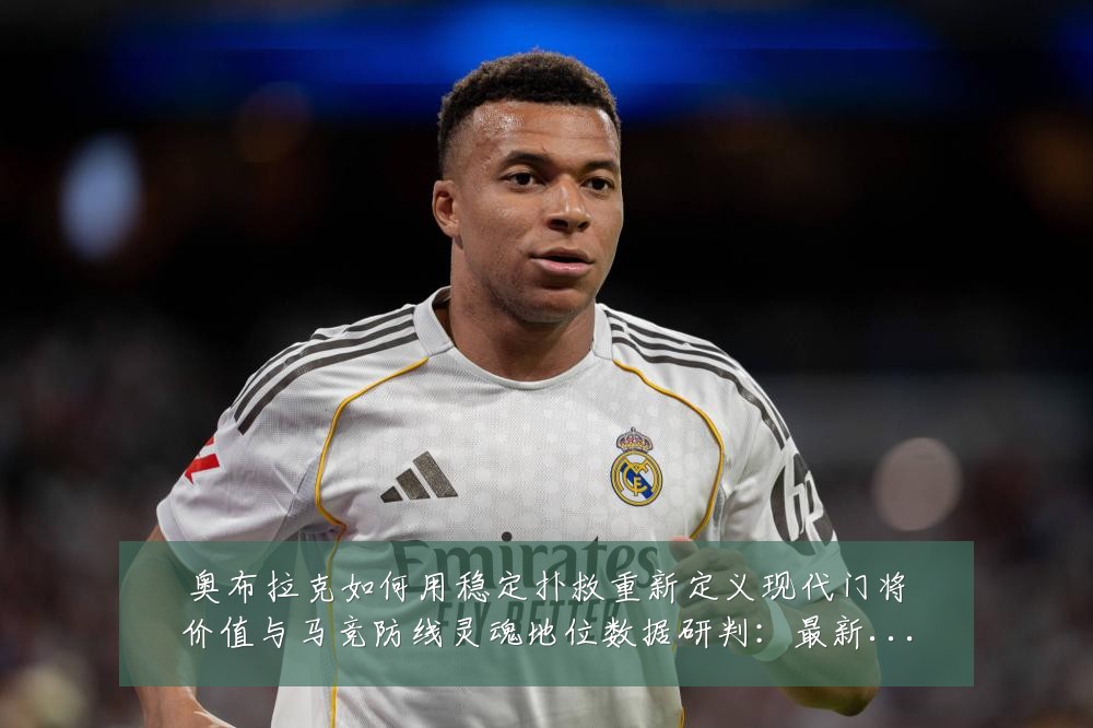 奥布拉克如何用稳定扑救重新定义现代门将价值与马竞防线灵魂地位数据研判:最新赛事动态与深度分析